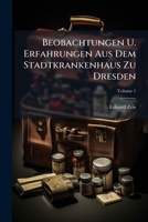 Beobachtungen U. Erfahrungen Aus Dem Stadtkrankenhaus Zu Dresden, Volume 1 1245422243 Book Cover