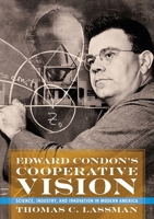 Edward Condon's Cooperative Vision: Science, Industry, and Innovation in Modern America 0822945347 Book Cover