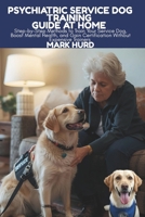 Psychiatric Service Dog Training Guide at Home: Step-by-Step Methods to Train Your Service Dog, Boost Mental Health, and Gain Certification Without Ex B0FVX3VM6W Book Cover