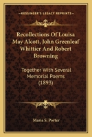 Recollections Of Louisa May Alcott, John Greenleaf Whittier And Robert Browning: Together With Several Memorial Poems 374470811X Book Cover