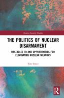 The Politics of Nuclear Disarmament: Obstacles to and Opportunities for Eliminating Nuclear Weapons 0367743760 Book Cover