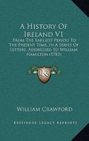 A History Of Ireland V1: From The Earliest Period To The Present Time, In A Series Of Letters, Addressed To William Hamilton 1164531999 Book Cover