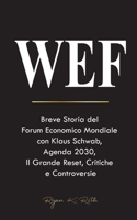 Wef: Breve Storia del Forum Economico Mondiale con Klaus Schwab, Agenda 2030, Il Grande Reset, Critiche e Controversie 9493331431 Book Cover