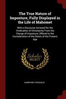 The True Nature of Imposture, Fully Displayed in the Life of Mahomet: With a Discourse Annexed for the Vindication of Christianity From the Charge of ... of the Deists of the Present Age 1140877038 Book Cover