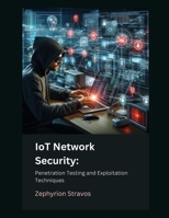 IoT Network Security: Penetration Testing and Exploitation Techniques (IoT Red Teaming: Offensive and Defensive Strategies) B0F1MW2M48 Book Cover