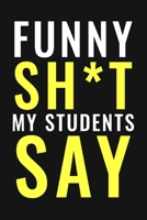 Funny Sh*t My Students Say Journal/Notebook | Funny Teacher Stories: A Teacher Journal to Record and Collect Students Unforgettable Sayings (Funny Teacher Gift) 1655418025 Book Cover