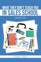 What they Don't Teach You in Sales School: Sales 101 1475993757 Book Cover