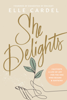 She Delights: Cultivate a Life of Joy for the One Who Reigns & Sustains 1496482395 Book Cover