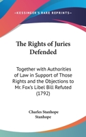 The Rights of Juries Defended: Together With Authorities of Law in Support of Those Reights and the Objections to Mr. Fox's Libel Bill Refuted 1019017805 Book Cover