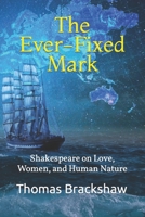 The Ever-Fixed Mark: Shakespeare on Love, Women, and Human Nature 1736752200 Book Cover