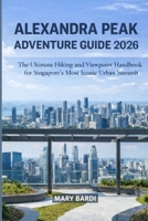 ALEXANDRA PEAK ADVENTURE GUIDE 2026: The Ultimate Hiking and Viewpoint Handbook for Singapore’s Most Iconic Urban Summit (ADVENTURE BEYOND MAPS) B0GH2WMG82 Book Cover