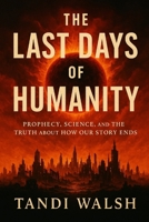 The Last Days of Humanity: Prophecy, Science, and the Truth About How Our Story Ends B0FQCP8KNF Book Cover