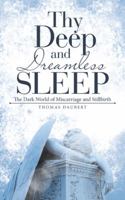 Thy Deep and Dreamless Sleep: The Dark World of Miscarriage and Stillbirth 1546254064 Book Cover