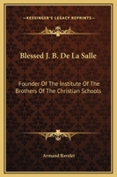 Blessed J. B. De La Salle: Founder Of The Institute Of The Brothers Of The Christian Schools 1163110485 Book Cover