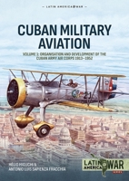 Cuban Military Aviation Volume 1: Organisation and Development of the Cuban Army Air Corps 1913–1952 (Latin America@War) 1804517178 Book Cover