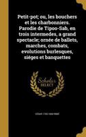 Petit-pot; ou, les bouchers et les charbonniers. Parodie de Tipoo-Sab, en trois intermedes, a grand spectacle; ornée de ballets, marches, combats, ... siéges et banquettes 1363723820 Book Cover