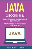 Java: 2 Books in 1: Beginner's Guide + Tips and Tricks to Programming Code with Java 1544267487 Book Cover