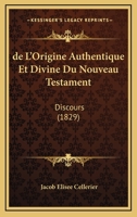 De L'Origine Authentique Et Divine Du Nouveau Testament: Discours (1829) 1167670884 Book Cover