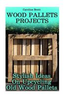 Wood Pallets Projects: Stylish Ideas On Upcycling Old Wood Pallets 1975861272 Book Cover