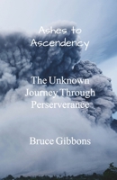 Ashes to Ascendency: The Unknown Journey Through Perseverance B0DTQ21HKZ Book Cover
