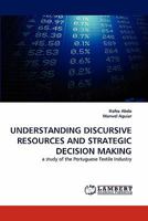 UNDERSTANDING DISCURSIVE RESOURCES AND STRATEGIC DECISION MAKING: a study of the Portuguese Textile Industry 3844318658 Book Cover