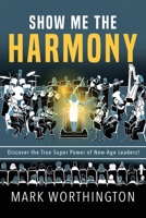 Show Me The Harmony: Discover the True Super Power of New-Age Leaders! 1982297778 Book Cover