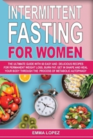 Intermittent Fasting for Women: The Ultimate Guide With 50 Easy and Delicious Recipes for Permanent Weight-Loss, Burn-Fat, Get in Shape and Heal Your Body Through the Process of Metabolic Autophagy. 1801132585 Book Cover