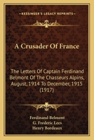 A Crusader Of France: The Letters Of Captain Ferdinand Belmont Of The Chasseurs Alpins, August, 1914 To December, 1915 1164522620 Book Cover