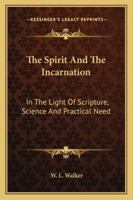 The Spirit And The Incarnation: In The Light Of Scripture, Science And Practical Need 1162958669 Book Cover