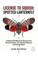 License to Squish: Spotted Lanternfly: A Natural Field Manual for Backyard and Vineyard Control, Tree of Heaven Removal, and Damage Repair B0HH1BX9DP Book Cover