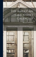 The American Gardener's Calendar; Adapted to the Climates and Seasons of the United States. Containi 1015546005 Book Cover