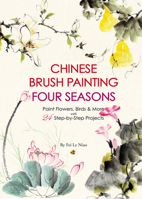 Chinese Brush Painting Four Seasons: Paint Flowers, Birds, Fruits More with 24 Step-by-Step Projects 1938368983 Book Cover