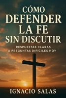 Cómo Defender la Fe sin Discutir: Respuestas claras a preguntas difíciles hoy B0FTVJTNZS Book Cover