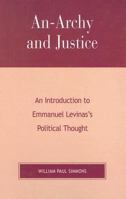 An-Archy and Justice: An Introduction to Emmanuel Levinas's Political Thought 0739107038 Book Cover