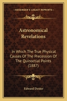 Astronomical Revelations: In Which The True Physical Causes Of The Precession Of The Quinoctial Points 1166419681 Book Cover