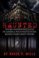 Haunted: Houses, Mansions & Estates of America You'd Never Enter: Behind Their Creepy Doors 1544159374 Book Cover