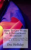 How to Get Work As a Restaurant Magician : The Entertainer's Guide to Getting and Keeping the Gig 1523374268 Book Cover
