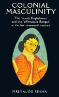 Colonial Masculinity: The 'Manly Englishman' and the 'Effeminate Bengali' in the Late Nineteenth Century (Studies in Imperialism) 071904653X Book Cover