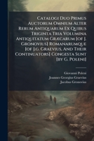 Catalogi Duo Primus Auctorum Omnium Alter Rerum Antiquarum Ex Quibus Triginta Tria Volumina Antiquitatum Græcarum [of J. Gronovius] Romanarumque [of ... Congesta Sunt [by G. Poleni].... 1248023951 Book Cover