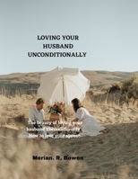 LOVING YOUR HUSBAND UNCONDITIONALLY: The beauty of unconditional love,How to love a man B0BYBL3ZPY Book Cover