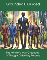 The Mind of a Man Grounded in Thought Guided by Purpose: Building the Inner Strength to Lead, Overcome, and Thrive B0DST3V4CW Book Cover
