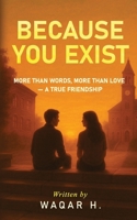 BECAUSE YOU EXIST: “MORE THAN WORDS, MORE THAN LOVE — A TRUE FRIENDSHIP” B0FFDB7G8B Book Cover