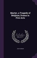 Martyr, a Tragedy of Belgium; Drama in Five Acts 1347428712 Book Cover
