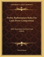 Twelve Rudimentary Rules For Latin Prose Composition: With Examples And Exercises 1104515571 Book Cover