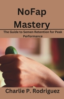 NoFap Mastery: The Guide to Semen Retention for Peak Performance B0CDNM82TK Book Cover
