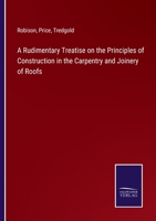 A Rudimentary Treatise On the Principles of Construction in the Carpentry and Joinery of Roofs 1018339094 Book Cover