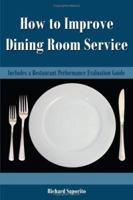 How to Improve Dining Room Service: Includes a Restaurant Performance Evaluation Guide 1425982743 Book Cover