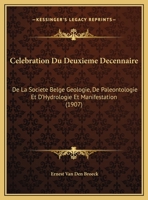 Celebration Du Deuxieme Decennaire: De La Societe Belge Geologie, De Paleontologie Et D'Hydrologie Et Manifestation (1907) 1162494794 Book Cover