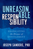 Unreasonable Responsibility: Eradicating the Disease of Entitlement B0GX91S1JV Book Cover