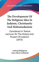 The Development Of The Religious Idea In Judaism, Christianity And Mahomedanism: Considered In Twelve Lectures On The History And Purport Of Judaism 0548882681 Book Cover